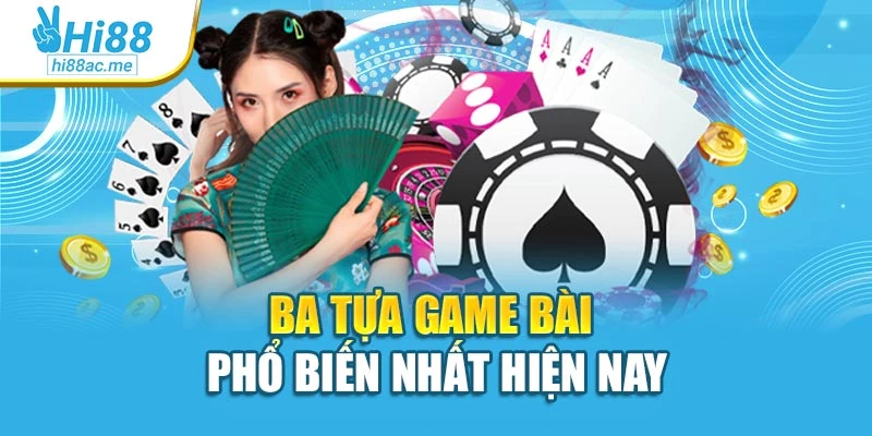 Ba tựa game bài phổ biến nhất hiện nay