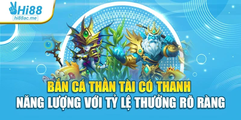 Bắn cá thần tài có thanh năng lượng với tỷ lệ thưởng rõ ràng
