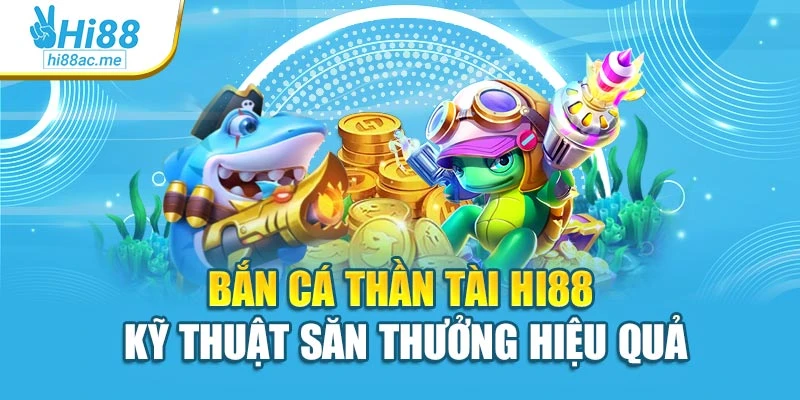 Bắn Cá Thần Tài Hi88 – Kỹ Thuật Săn Thưởng Hiệu Quả