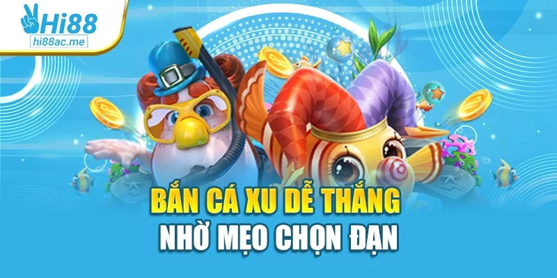Bắn cá xu dễ thắng nhờ mẹo chọn đạn