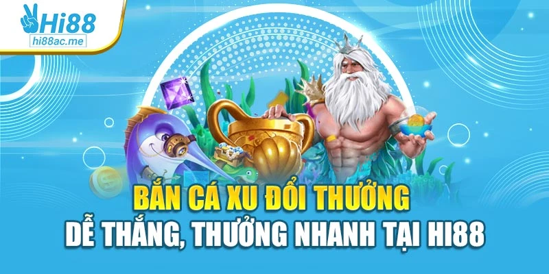 Bắn Cá Xu Đổi Thưởng Dễ Thắng, Thưởng Nhanh Tại Hi88