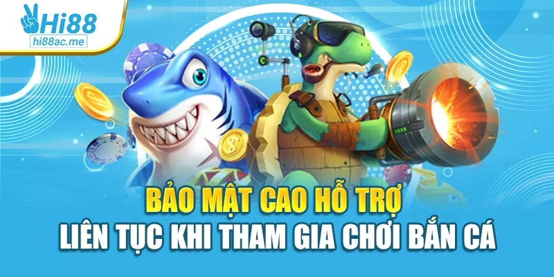 Bảo mật cao hỗ trợ liên tục khi tham gia chơi bắn cá