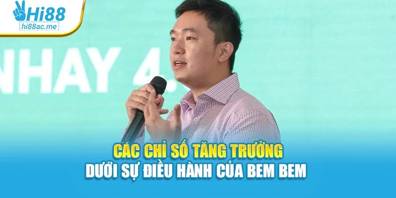 Các chỉ số tăng trưởng dưới sự điều hành của Bem Bem 