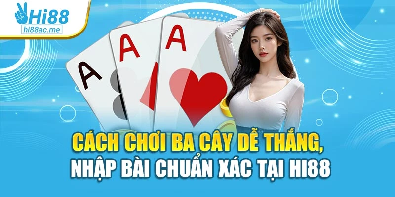 Cách Chơi Ba Cây Dễ Thắng, Nhập Bài Chuẩn Xác Tại Hi88