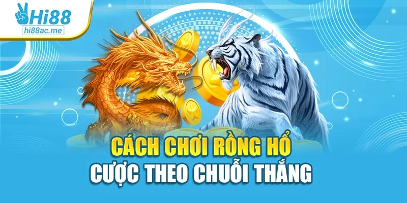 Cách chơi rồng hổ cược theo chuỗi thắng 