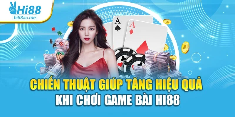 Chiến thuật giúp tăng hiệu quả khi chơi game bài Hi88