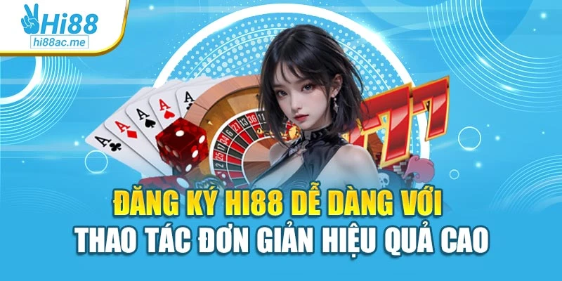 Đăng Ký Hi88 Dễ Dàng Với Thao Tác Đơn Giản Hiệu Quả Cao