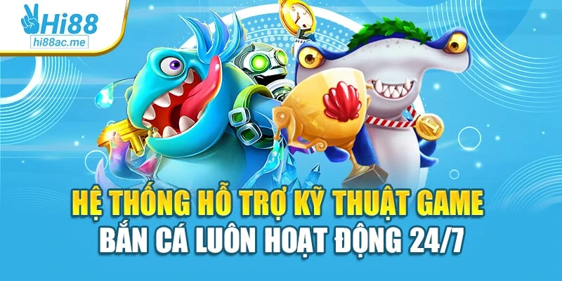 Hệ thống hỗ trợ kỹ thuật game bắn cá luôn hoạt động 24/7