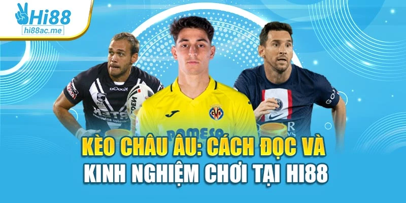 Kèo Châu Âu: Cách Đọc Và Kinh Nghiệm Chơi Tại Hi88