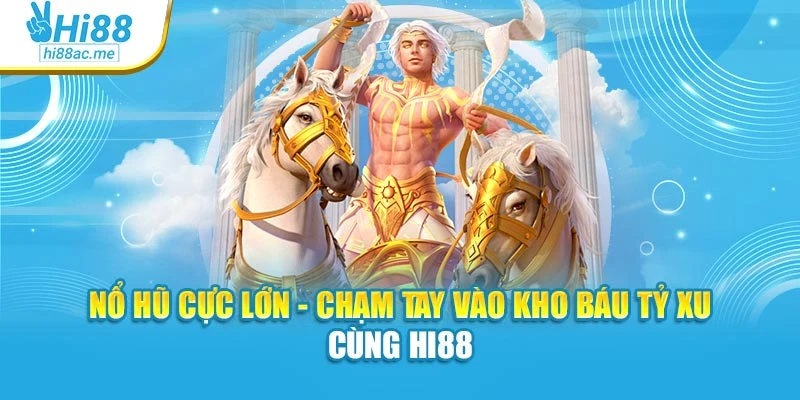 Nổ Hũ Cực Lớn - Chạm Tay Vào Kho Báu Tỷ Xu Cùng Hi88