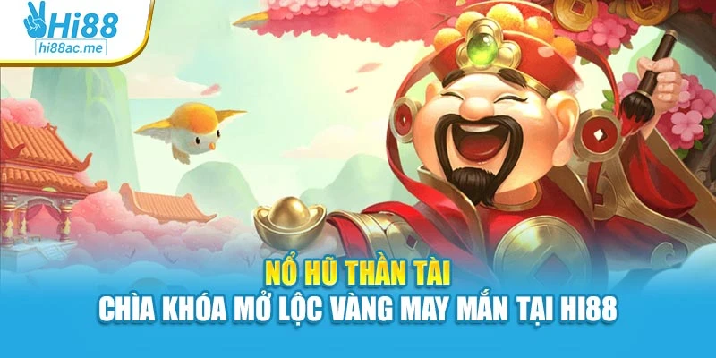 Nổ Hũ Thần Tài – Chìa Khóa Mở Lộc Vàng May Mắn Tại Hi88