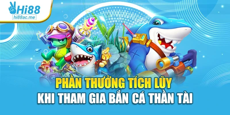 Phần thưởng tích lũy khi tham gia bắn cá thần tài
